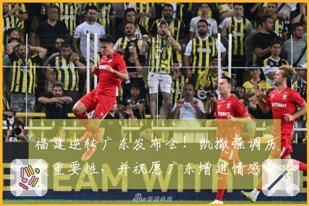 福建逆转广东发布会！凯撒强调历史重要性，并祝愿广东增进情感智慧！