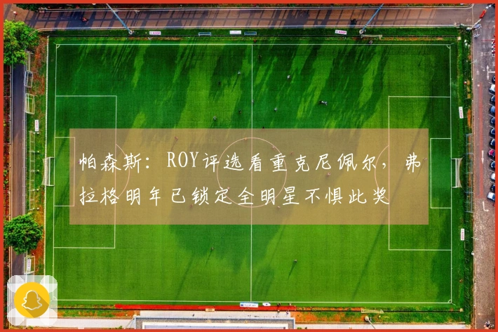 帕森斯：ROY评选看重克尼佩尔，弗拉格明年已锁定全明星不惧此奖