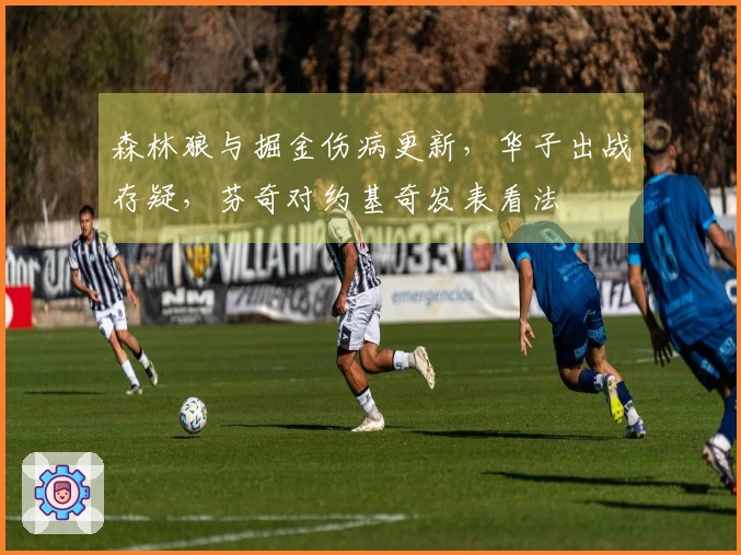 森林狼与掘金伤病更新，华子出战存疑，芬奇对约基奇发表看法