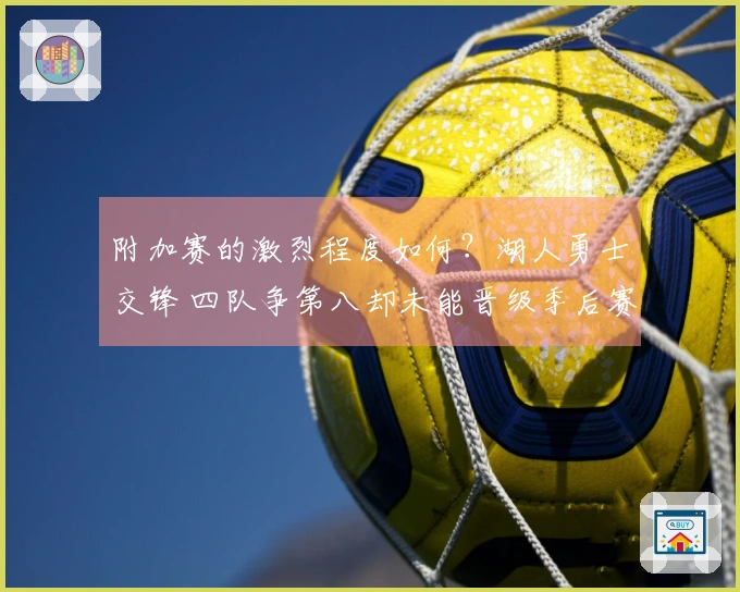附加赛的激烈程度如何？湖人勇士交锋 四队争第八却未能晋级季后赛