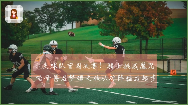 六支球队曾闯决赛！骑士挑战魔咒 哈登再启梦想之旅从对阵猛龙起步
