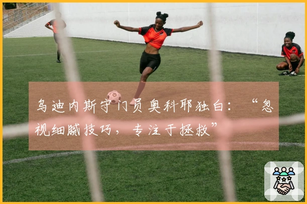 乌迪内斯守门员奥科耶独白：“忽视细腻技巧，专注于拯救”