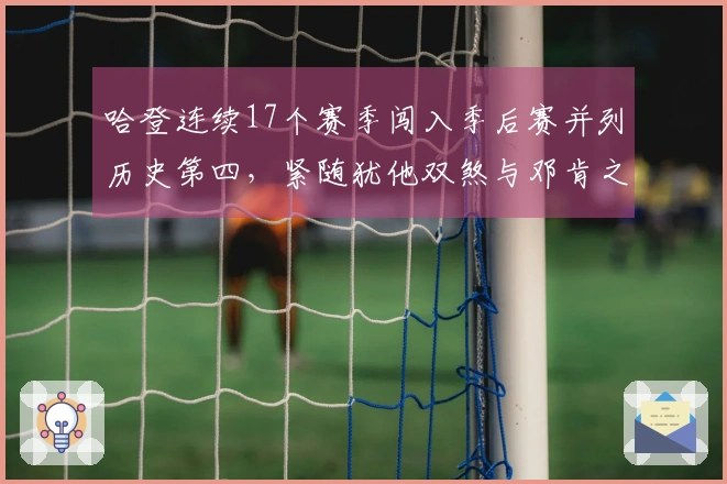 哈登连续17个赛季闯入季后赛并列历史第四，紧随犹他双煞与邓肯之后