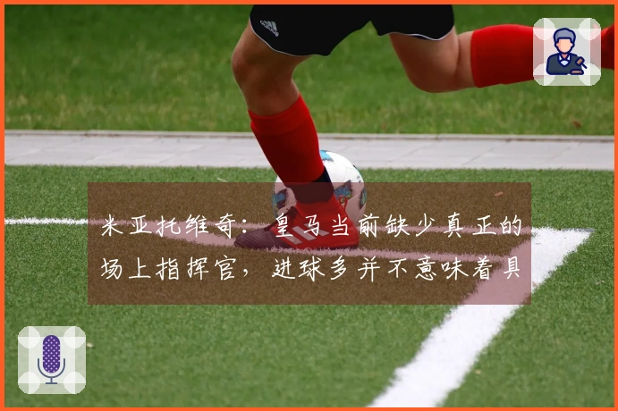 米亚托维奇：皇马当前缺少真正的场上指挥官，进球多并不意味着具备领导力