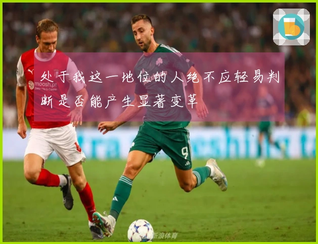 处于我这一地位的人绝不应轻易判断是否能产生显著变革