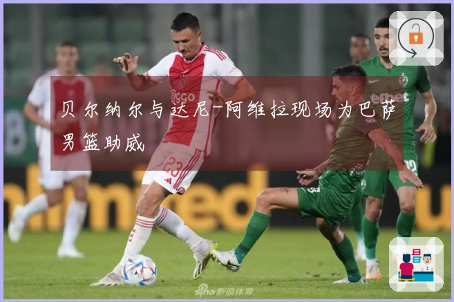 贝尔纳尔与达尼-阿维拉现场为巴萨男篮助威