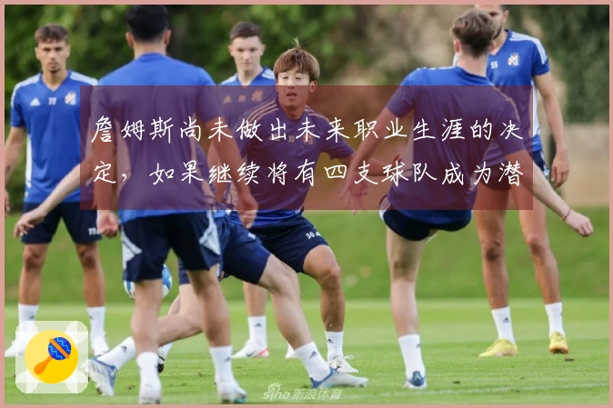 詹姆斯尚未做出未来职业生涯的决定，如果继续将有四支球队成为潜在下家