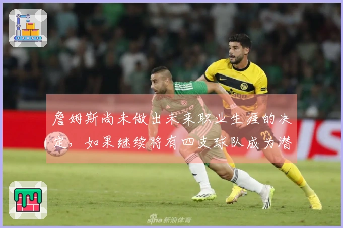 詹姆斯尚未做出未来职业生涯的决定，如果继续将有四支球队成为潜在下家