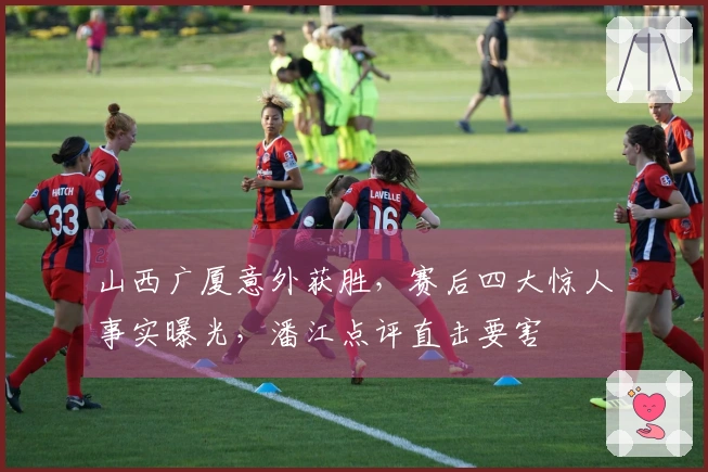 山西广厦意外获胜，赛后四大惊人事实曝光，潘江点评直击要害