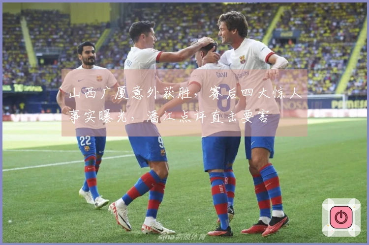 山西广厦意外获胜，赛后四大惊人事实曝光，潘江点评直击要害