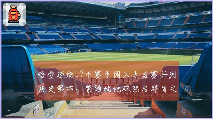 哈登连续17个赛季闯入季后赛并列历史第四，紧随犹他双煞与邓肯之后