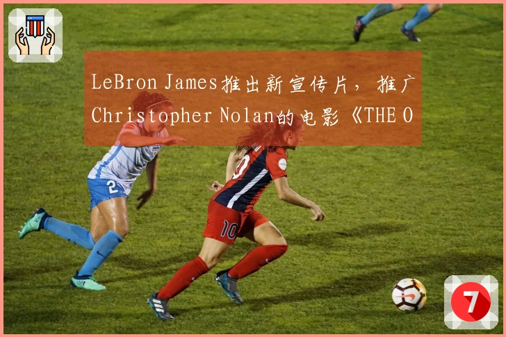 LeBron James推出新宣传片，推广Christopher Nolan的电影《THE ODYSSEY》