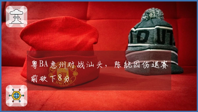 粤BA惠州对战汕头，陈航因伤退赛前砍下8分