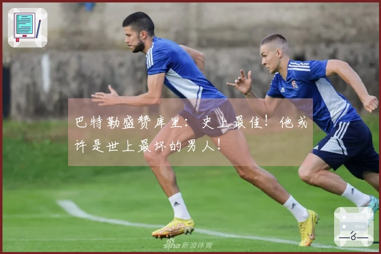 巴特勒盛赞库里：史上最佳！他或许是世上最坏的男人！