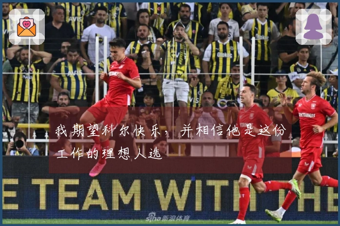 我期望科尔快乐，并相信他是这份工作的理想人选
