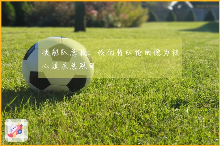 快船队总裁：我们将以伦纳德为核心追求总冠军